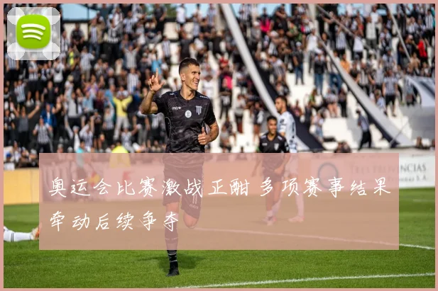奥运会比赛激战正酣 多项赛事结果牵动后续争夺