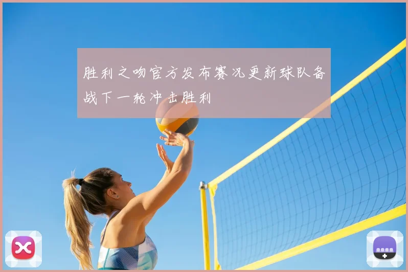 胜利之吻官方发布赛况更新球队备战下一轮冲击胜利