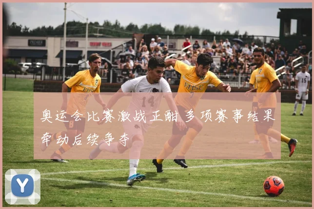 奥运会比赛激战正酣 多项赛事结果牵动后续争夺