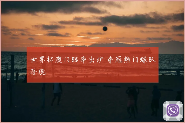 世界杯澳门赔率出炉 夺冠热门球队浮现