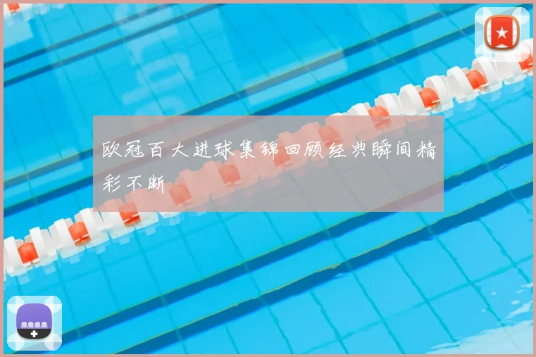 欧冠百大进球集锦回顾经典瞬间精彩不断