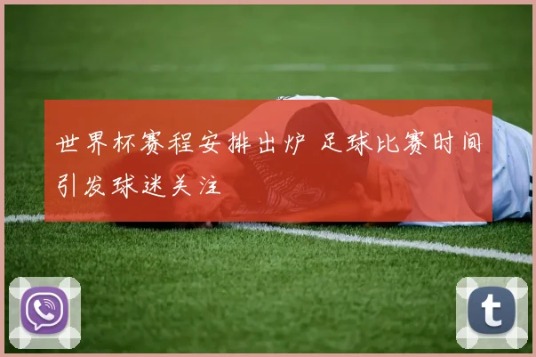 世界杯赛程安排出炉 足球比赛时间引发球迷关注