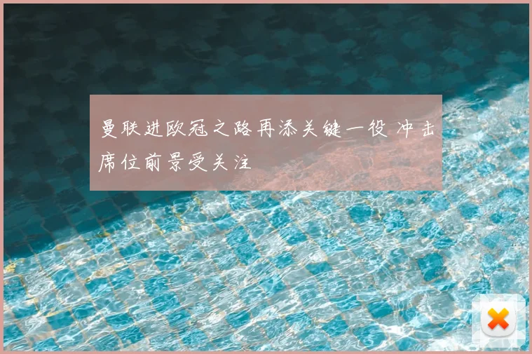 曼联进欧冠之路再添关键一役 冲击席位前景受关注