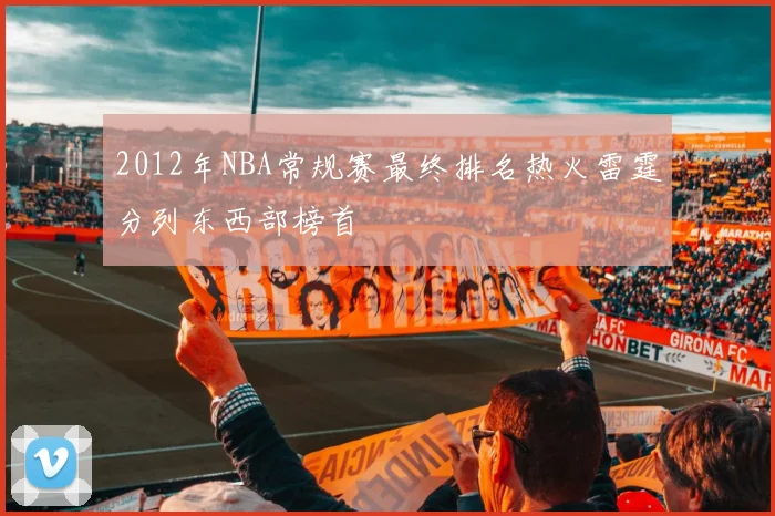 2012年NBA常规赛最终排名热火雷霆分列东西部榜首