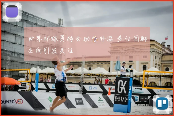 世界杯球员转会动态升温 多位国脚去向引发关注