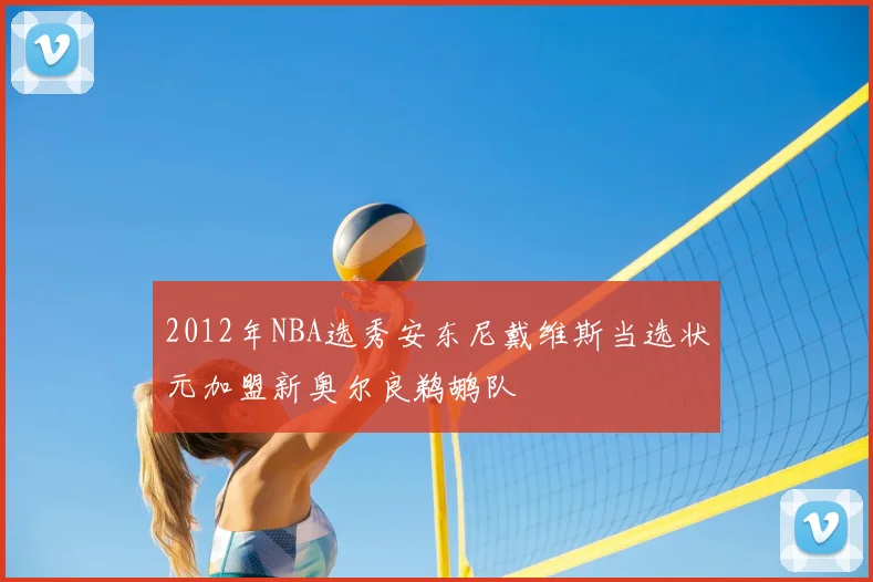 2012年NBA选秀安东尼戴维斯当选状元加盟新奥尔良鹈鹕队