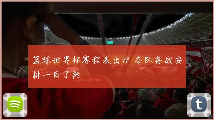 篮球世界杯赛程表出炉 各队备战安排一目了然