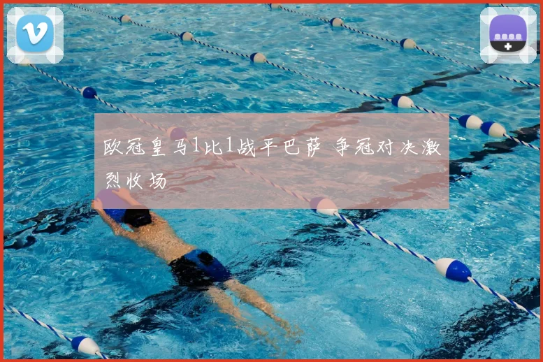 欧冠皇马1比1战平巴萨 争冠对决激烈收场