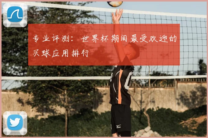 专业评测：世界杯期间最受欢迎的买球应用排行
