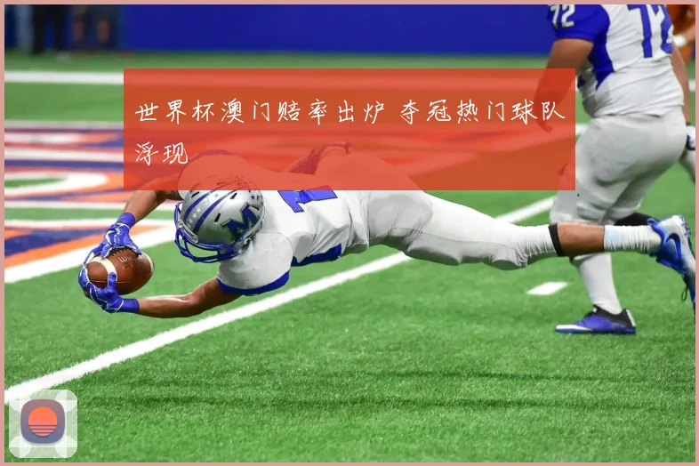 世界杯澳门赔率出炉 夺冠热门球队浮现