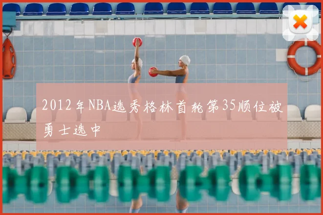 2012年NBA选秀格林首轮第35顺位被勇士选中