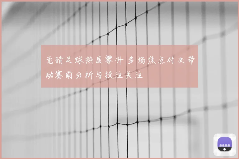 竞猜足球热度攀升 多场焦点对决带动赛前分析与投注关注