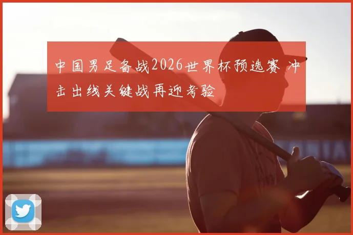 中国男足备战2026世界杯预选赛 冲击出线关键战再迎考验