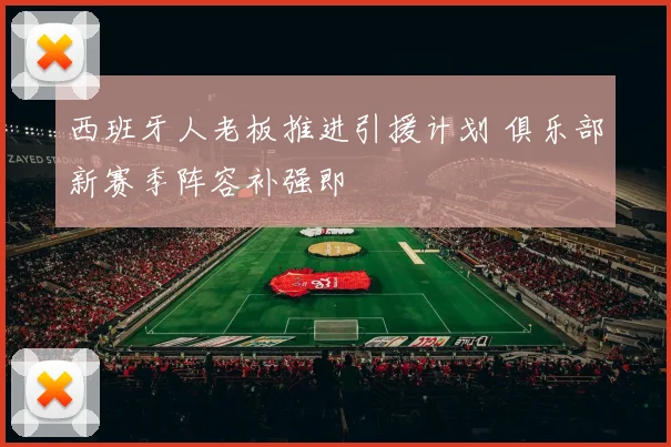 西班牙人老板推进引援计划 俱乐部新赛季阵容补强即