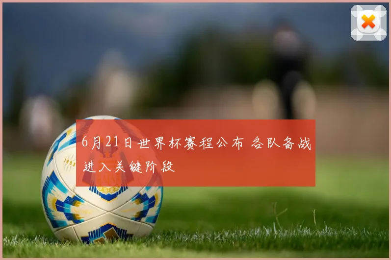 6月21日世界杯赛程公布 各队备战进入关键阶段
