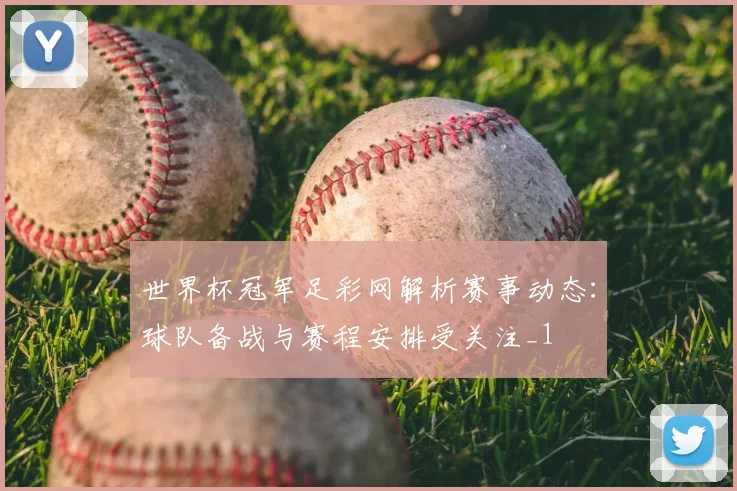 世界杯冠军足彩网解析赛事动态：球队备战与赛程安排受关注_1