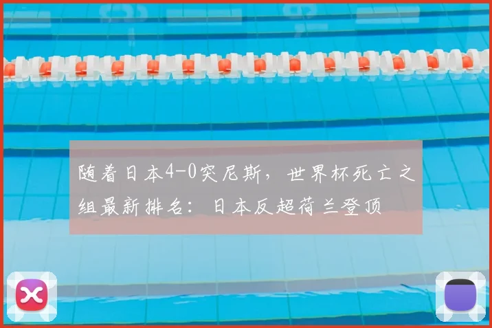 随着日本4-0突尼斯，世界杯死亡之组最新排名：日本反超荷兰登顶