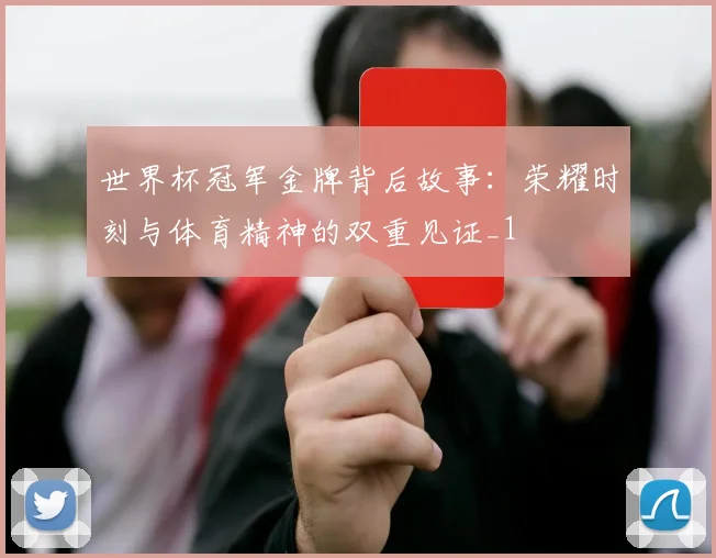 世界杯冠军金牌背后故事:荣耀时刻与体育精神的双重见证_1