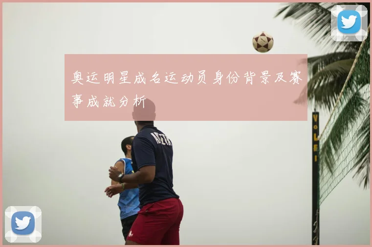 奥运明星成名运动员身份背景及赛事成就分析