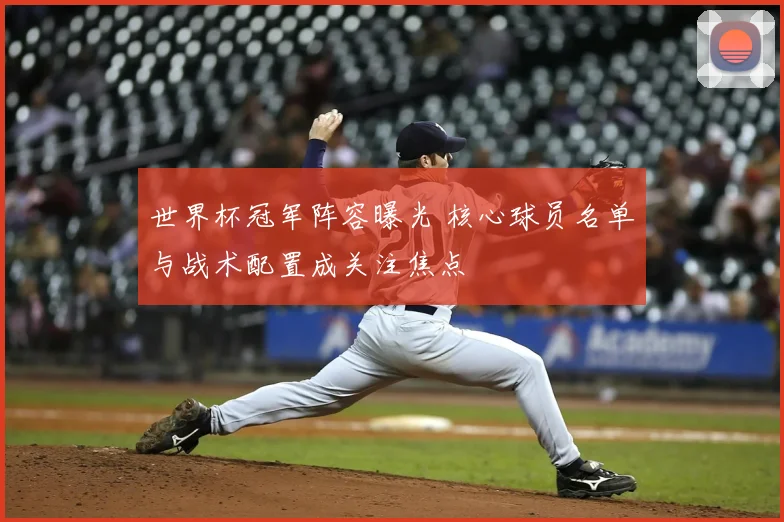 世界杯冠军阵容曝光 核心球员名单与战术配置成关注焦点