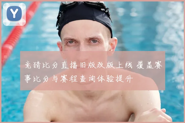 竞猜比分直播旧版改版上线 覆盖赛事比分与赛程查询体验提升