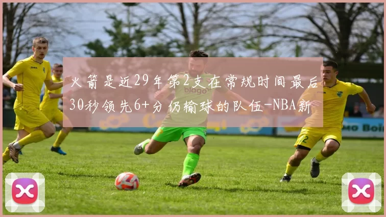 火箭是近29年第2支在常规时间最后30秒领先6+分仍输球的队伍-NBA新闻