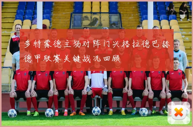 多特蒙德主场对阵门兴格拉德巴赫德甲联赛关键战况回顾