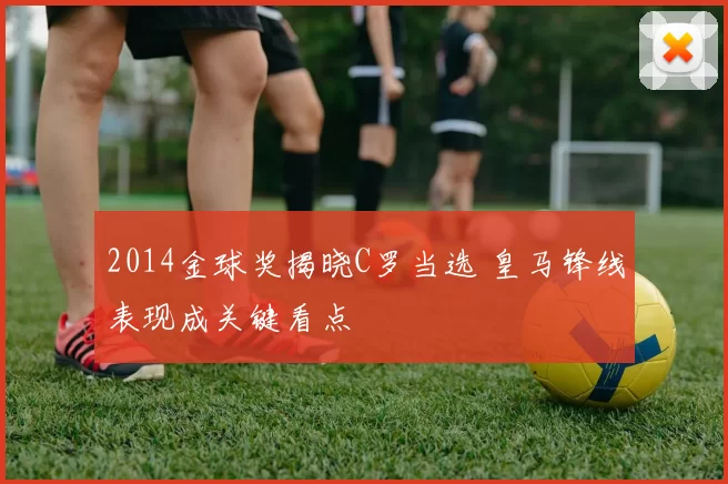 2014金球奖揭晓C罗当选 皇马锋线表现成关键看点