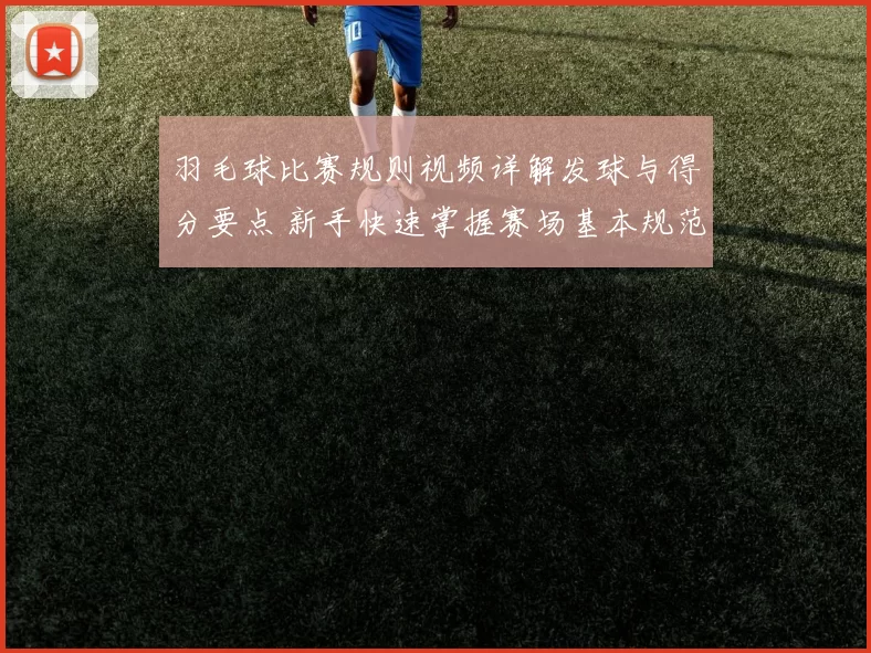 羽毛球比赛规则视频详解发球与得分要点 新手快速掌握赛场基本规范