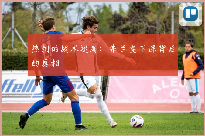 热刺的战术迷局：弗兰克下课背后的真相