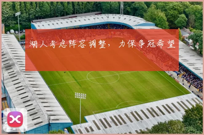 湖人考虑阵容调整，力保争冠希望