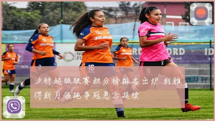 沙特超级联赛积分榜排名出炉 利雅得新月领跑争冠悬念延续