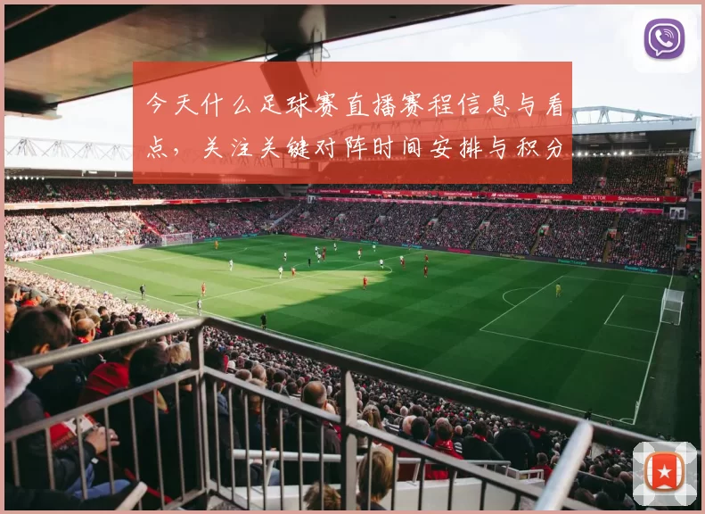 今天什么足球赛直播赛程信息与看点，关注关键对阵时间安排与积分影响
