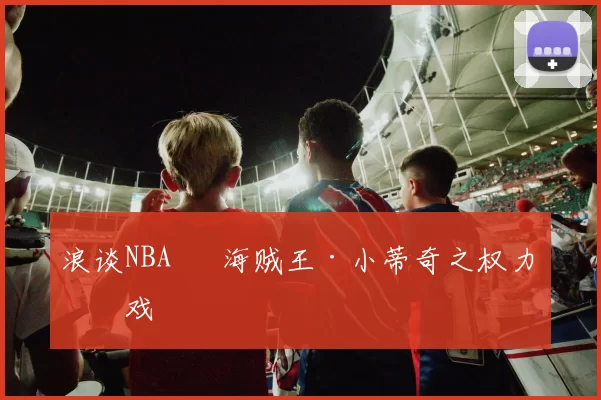 浪谈NBA⑬ 海贼王·小蒂奇之权力游戏