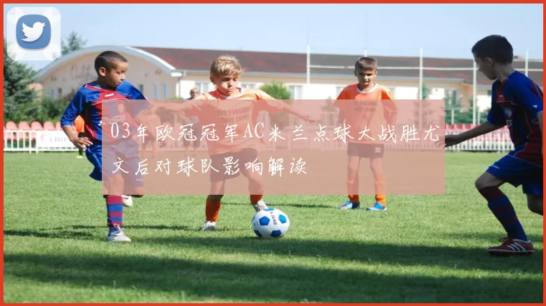 03年欧冠冠军AC米兰点球大战胜尤文后对球队影响解读