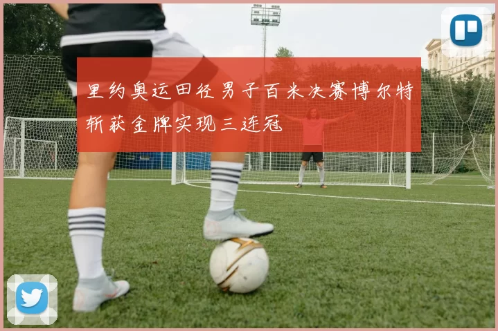 里约奥运田径男子百米决赛博尔特斩获金牌实现三连冠