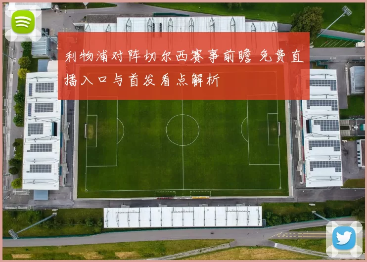 利物浦对阵切尔西赛事前瞻 免费直播入口与首发看点解析