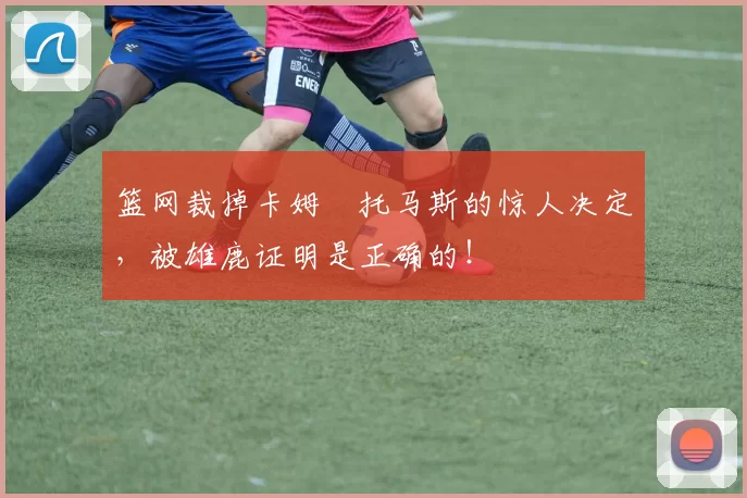 篮网裁掉卡姆・托马斯的惊人决定,被雄鹿证明是正确的!