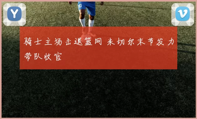 骑士主场击退篮网 米切尔末节发力带队收官