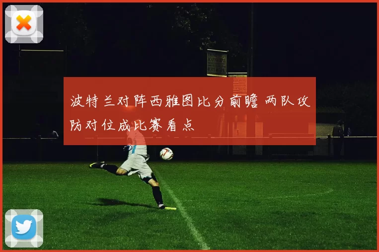 波特兰对阵西雅图比分前瞻 两队攻防对位成比赛看点
