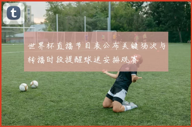 世界杯直播节目表公布关键场次与转播时段提醒球迷安排观赛