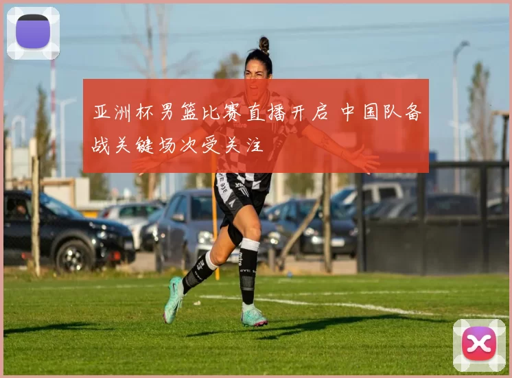 亚洲杯男篮比赛直播开启 中国队备战关键场次受关注