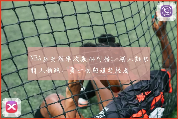 NBA历史冠军次数排行榜:湖人凯尔特人领跑,勇士快船追赶格局