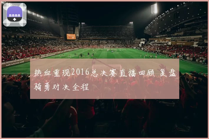 热血重现2016总决赛直播回顾 复盘骑勇对决全程