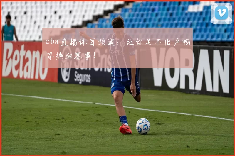 cba直播体育频道，让你足不出户畅享热血赛事！