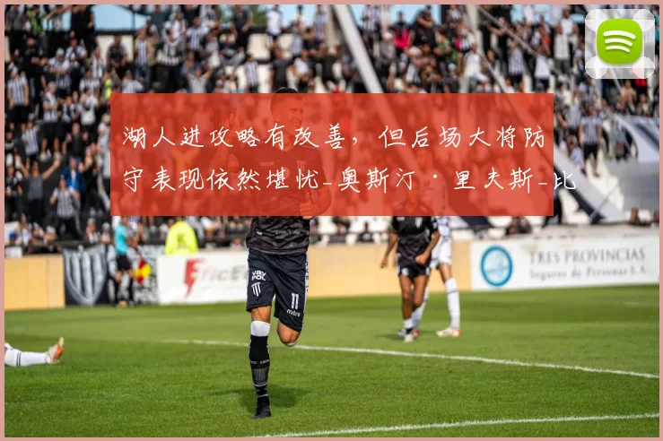 湖人进攻略有改善，但后场大将防守表现依然堪忧_奥斯汀·里夫斯_比赛_1