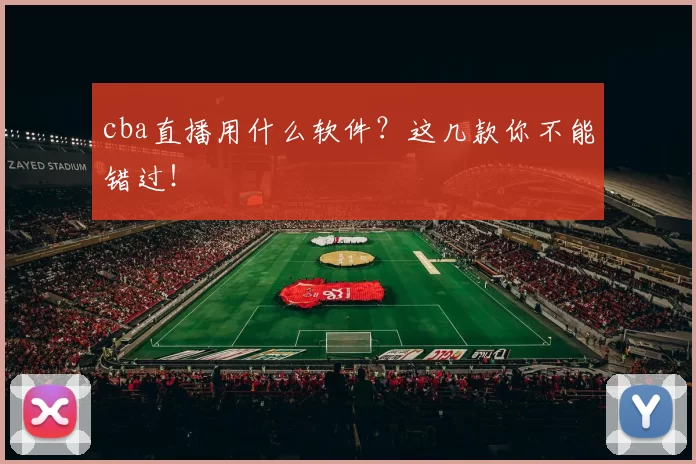 cba直播用什么软件？这几款你不能错过！