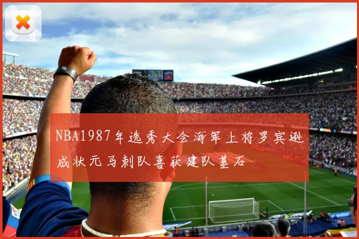 NBA1987年选秀大会海军上将罗宾逊成状元马刺队喜获建队基石