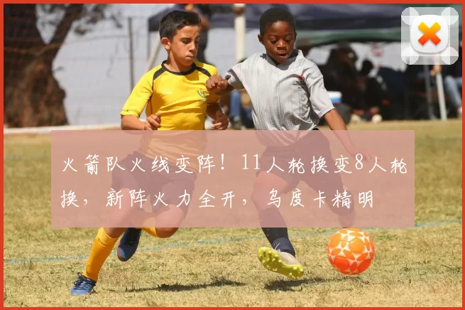 火箭队火线变阵！11人轮换变8人轮换，新阵火力全开，乌度卡精明