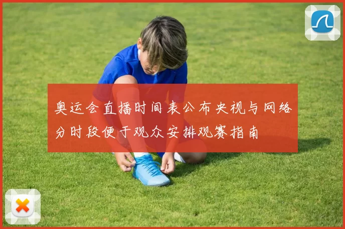 奥运会直播时间表公布央视与网络分时段便于观众安排观赛指南